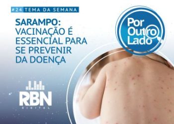 Por Outro Lado: A importância de se imunizar contra o sarampo